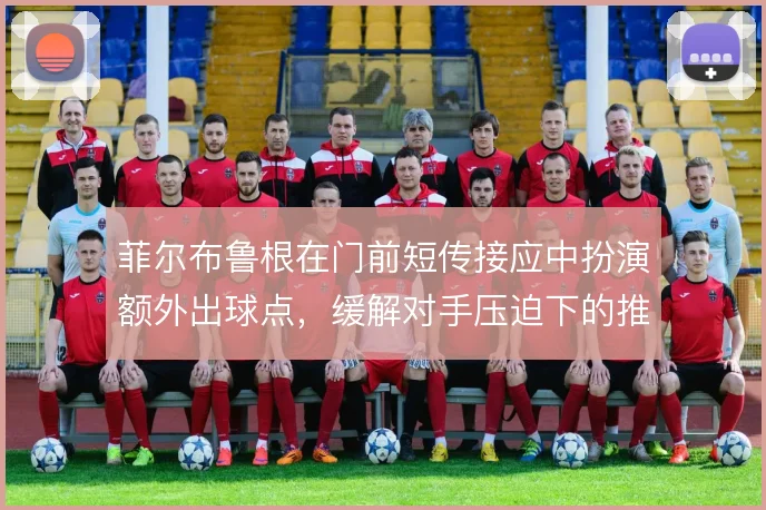 菲尔布鲁根在门前短传接应中扮演额外出球点，缓解对手压迫下的推进难题