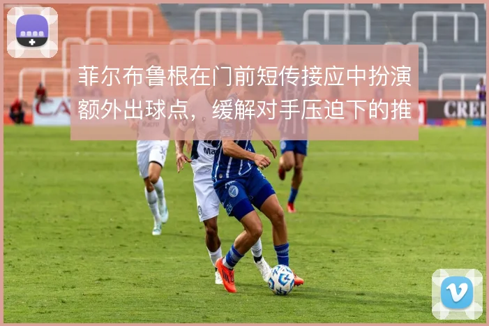 菲尔布鲁根在门前短传接应中扮演额外出球点，缓解对手压迫下的推进难题