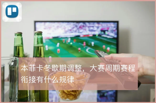 本菲卡冬歇期调整，大赛周期赛程衔接有什么规律
