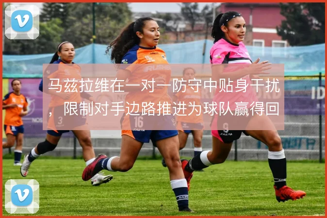 马兹拉维在一对一防守中贴身干扰，限制对手边路推进为球队赢得回防时间