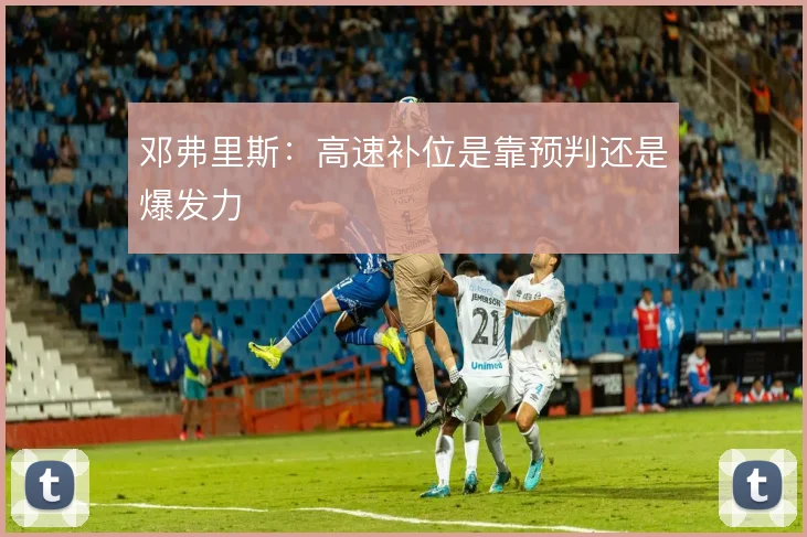 邓弗里斯：高速补位是靠预判还是爆发力