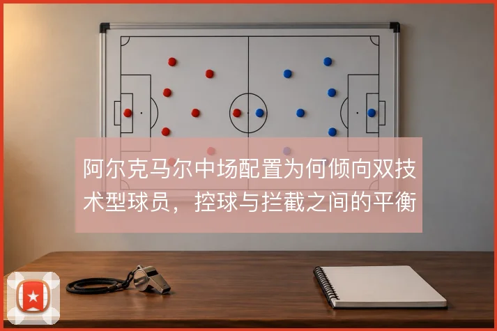 阿尔克马尔中场配置为何倾向双技术型球员，控球与拦截之间的平衡怎么找