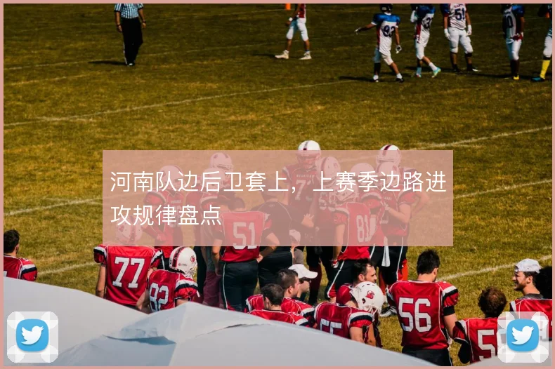 河南队边后卫套上，上赛季边路进攻规律盘点