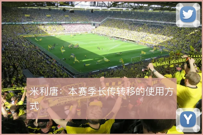 米利唐:本赛季长传转移的使用方式