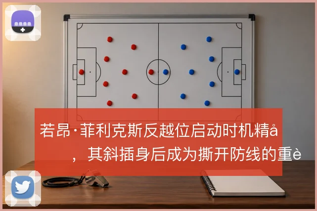 若昂·菲利克斯反越位启动时机精准，其斜插身后成为撕开防线的重要方式