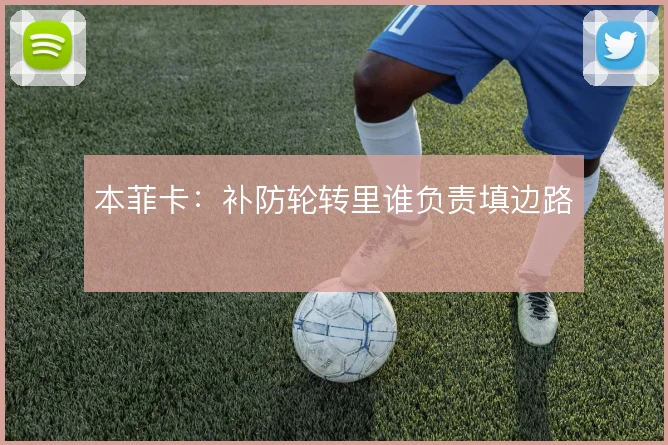 本菲卡：补防轮转里谁负责填边路