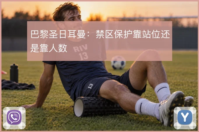 巴黎圣日耳曼：禁区保护靠站位还是靠人数