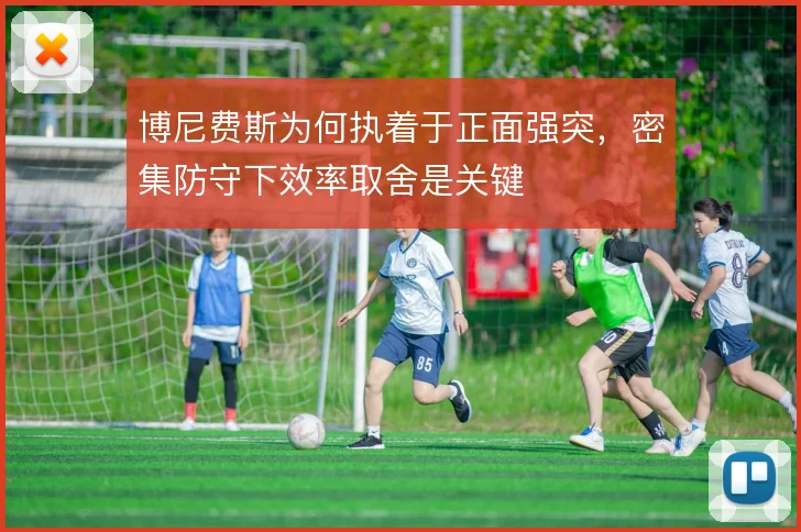 博尼费斯为何执着于正面强突，密集防守下效率取舍是关键
