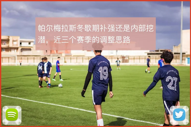 帕尔梅拉斯冬歇期补强还是内部挖潜，近三个赛季的调整思路