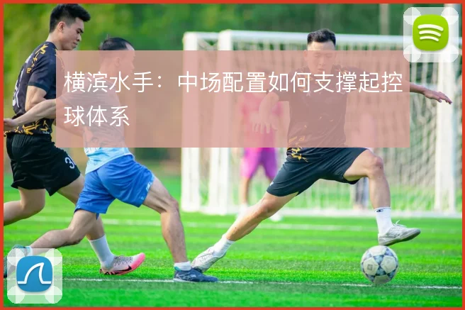 横滨水手：中场配置如何支撑起控球体系