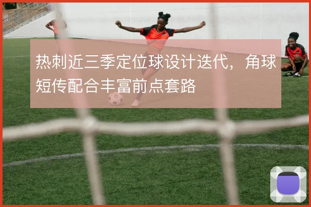 热刺近三季定位球设计迭代，角球短传配合丰富前点套路