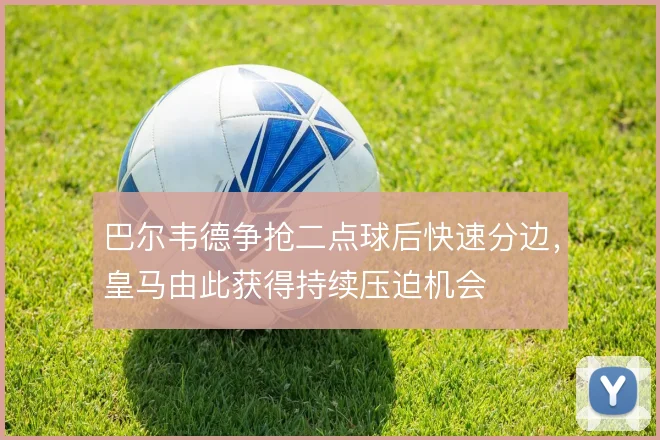 巴尔韦德争抢二点球后快速分边，皇马由此获得持续压迫机会