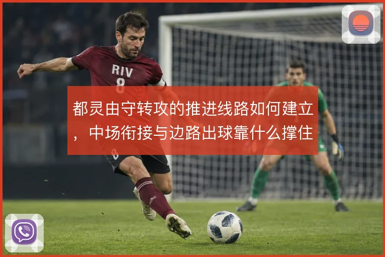 都灵由守转攻的推进线路如何建立，中场衔接与边路出球靠什么撑住