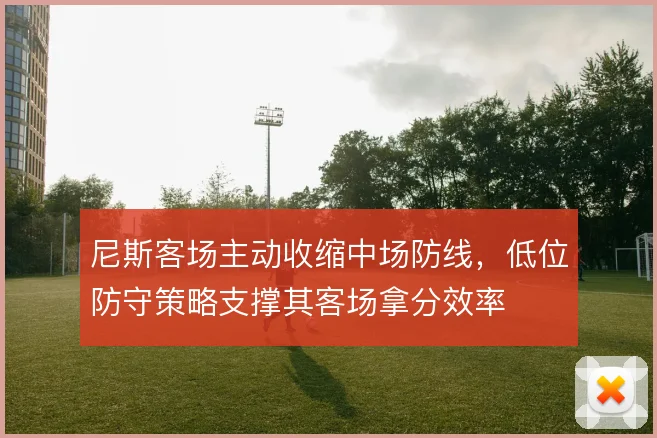 尼斯客场主动收缩中场防线，低位防守策略支撑其客场拿分效率