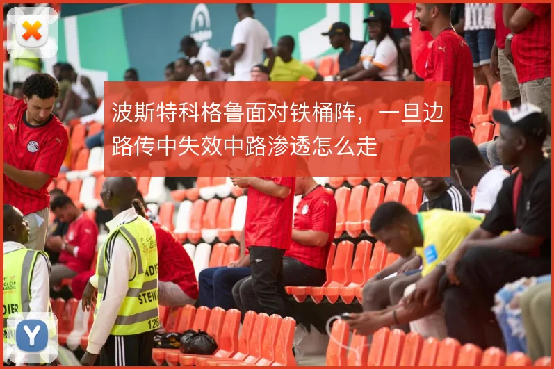 波斯特科格鲁面对铁桶阵，一旦边路传中失效中路渗透怎么走