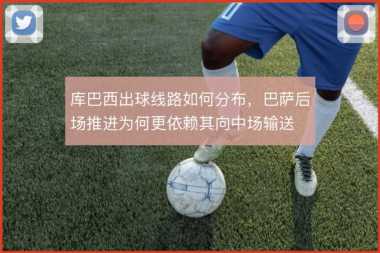库巴西出球线路如何分布，巴萨后场推进为何更依赖其向中场输送