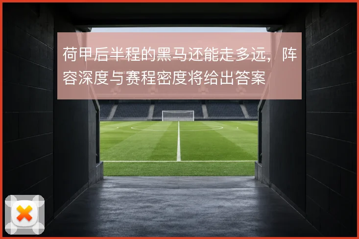 荷甲后半程的黑马还能走多远，阵容深度与赛程密度将给出答案