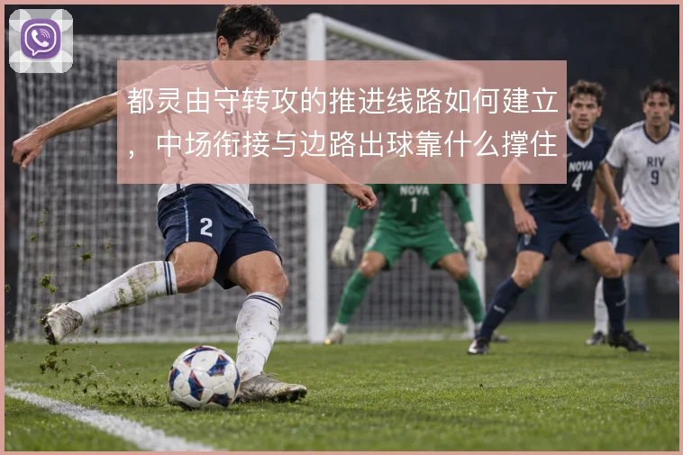 都灵由守转攻的推进线路如何建立，中场衔接与边路出球靠什么撑住