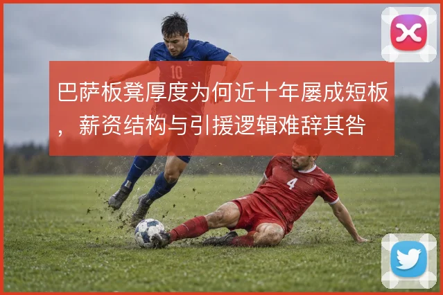 巴萨板凳厚度为何近十年屡成短板，薪资结构与引援逻辑难辞其咎