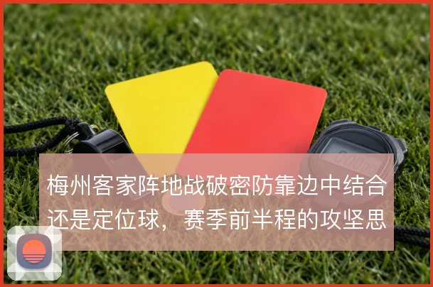 梅州客家阵地战破密防靠边中结合还是定位球，赛季前半程的攻坚思路怎么选