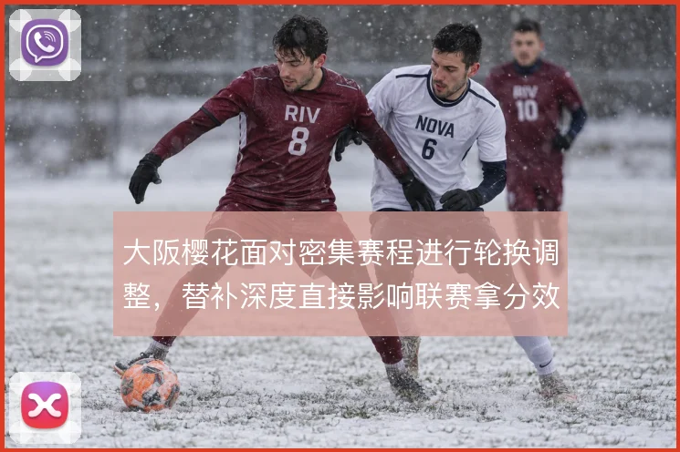 大阪樱花面对密集赛程进行轮换调整，替补深度直接影响联赛拿分效率