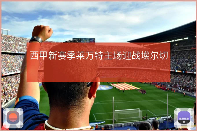 西甲新赛季莱万特主场迎战埃尔切