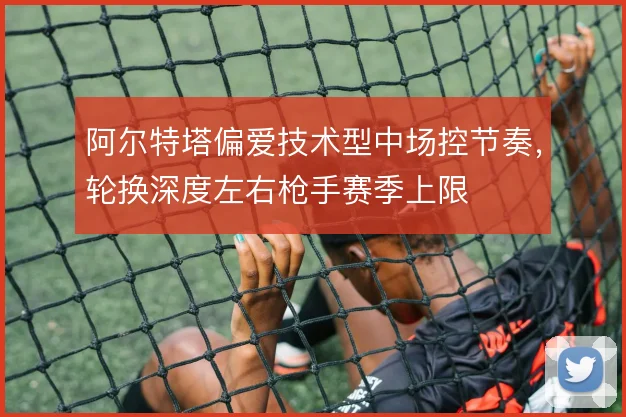 阿尔特塔偏爱技术型中场控节奏，轮换深度左右枪手赛季上限