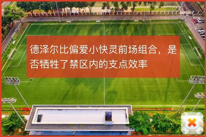 德泽尔比偏爱小快灵前场组合，是否牺牲了禁区内的支点效率