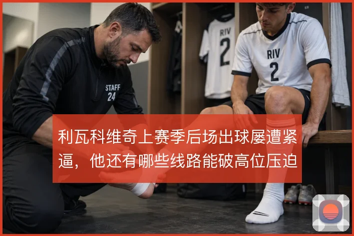 利瓦科维奇上赛季后场出球屡遭紧逼，他还有哪些线路能破高位压迫
