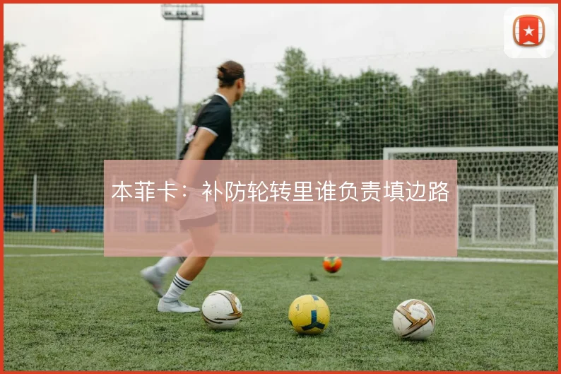 本菲卡：补防轮转里谁负责填边路