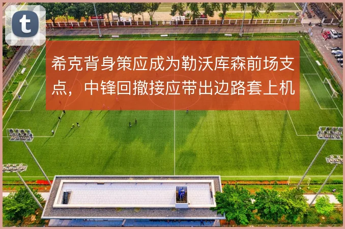希克背身策应成为勒沃库森前场支点，中锋回撤接应带出边路套上机会
