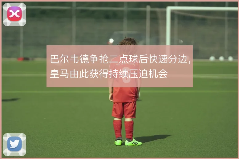 巴尔韦德争抢二点球后快速分边，皇马由此获得持续压迫机会