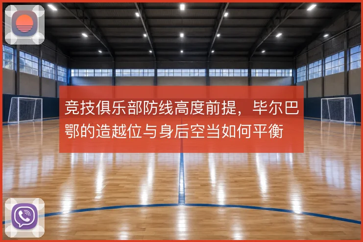 竞技俱乐部防线高度前提，毕尔巴鄂的造越位与身后空当如何平衡