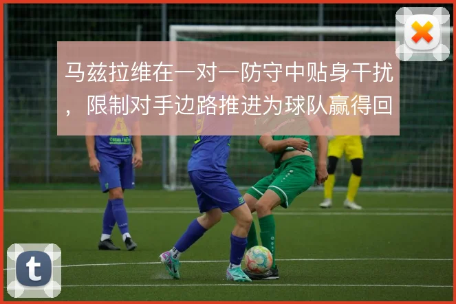 马兹拉维在一对一防守中贴身干扰，限制对手边路推进为球队赢得回防时间