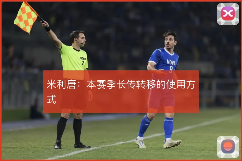米利唐:本赛季长传转移的使用方式