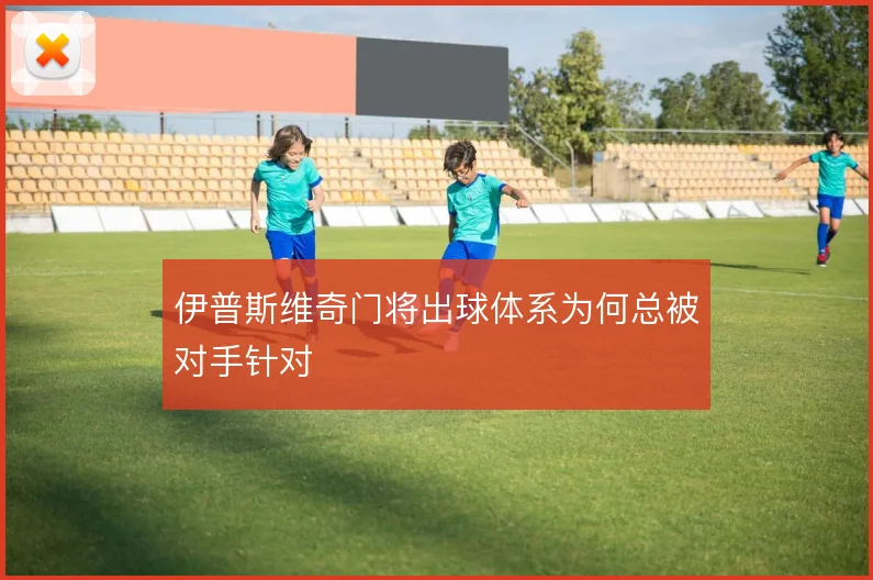 伊普斯维奇门将出球体系为何总被对手针对