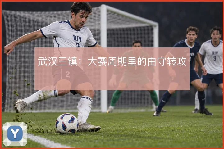 武汉三镇:大赛周期里的由守转攻