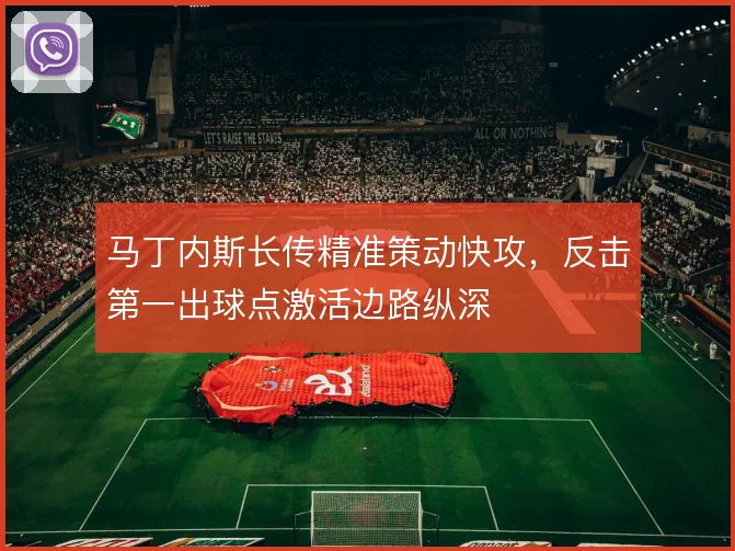 马丁内斯长传精准策动快攻，反击第一出球点激活边路纵深