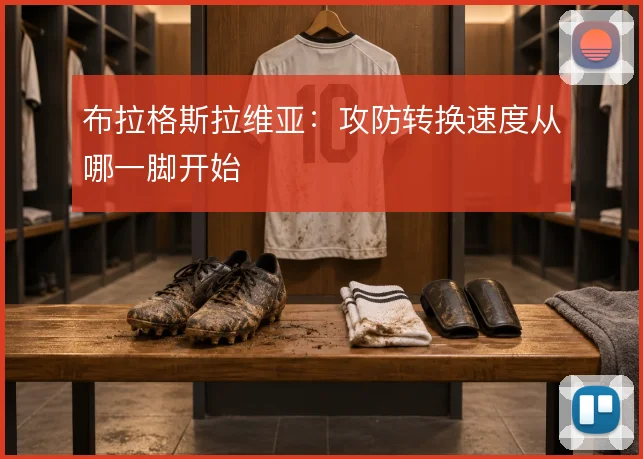 布拉格斯拉维亚：攻防转换速度从哪一脚开始