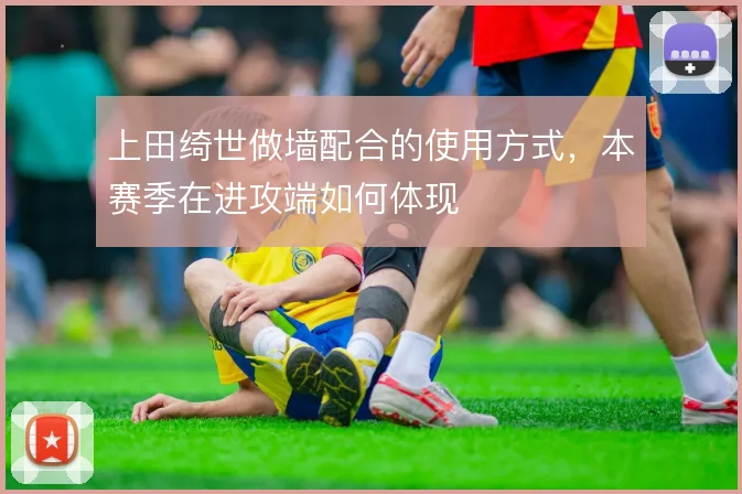 上田绮世做墙配合的使用方式,本赛季在进攻端如何体现