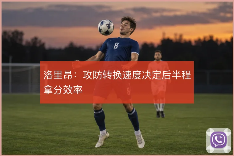 洛里昂：攻防转换速度决定后半程拿分效率