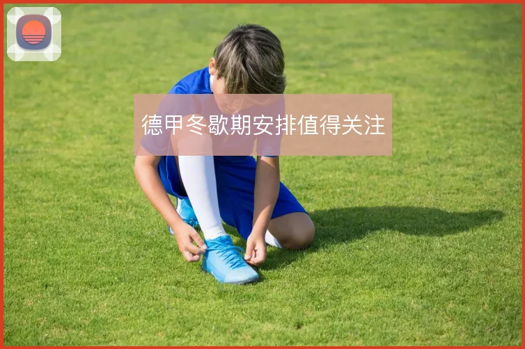 德甲冬歇期安排值得关注