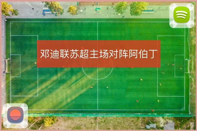 邓迪联苏超主场对阵阿伯丁