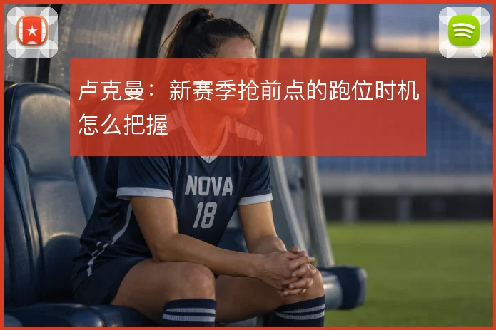 卢克曼：新赛季抢前点的跑位时机怎么把握