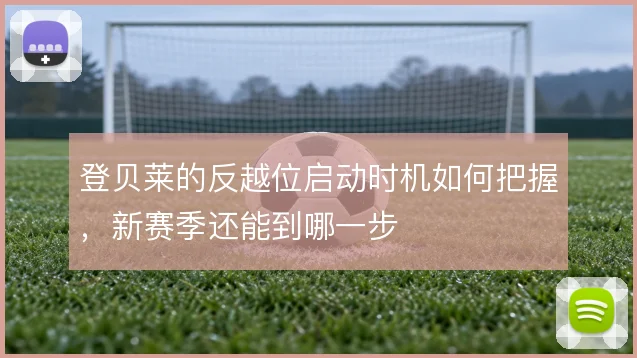 登贝莱的反越位启动时机如何把握，新赛季还能到哪一步