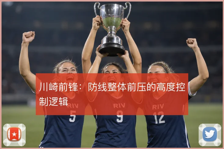 川崎前锋：防线整体前压的高度控制逻辑