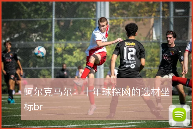 阿尔克马尔：十年球探网的选材坐标br