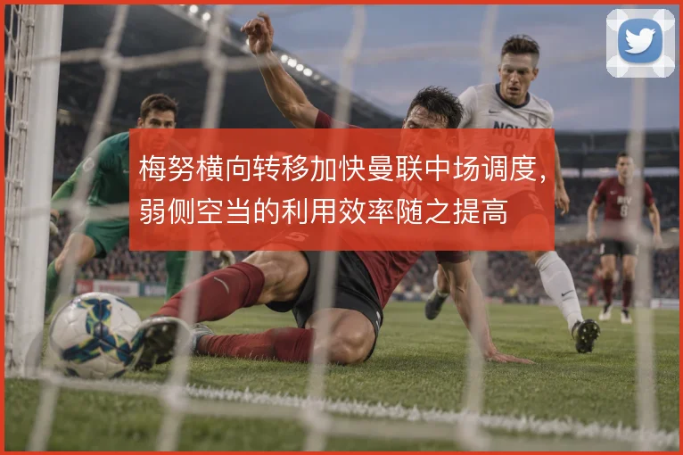 梅努横向转移加快曼联中场调度，弱侧空当的利用效率随之提高